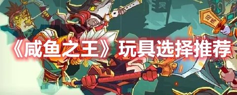 《咸鱼之王》咸将玩具选择推荐分享